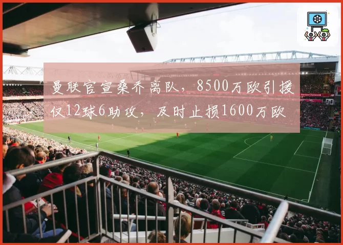 曼联官宣桑乔离队，8500万欧引援仅12球6助攻，及时止损1600万欧