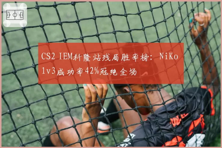 CS2 IEM科隆站残局胜率榜：NiKo 1v3成功率42%冠绝全场