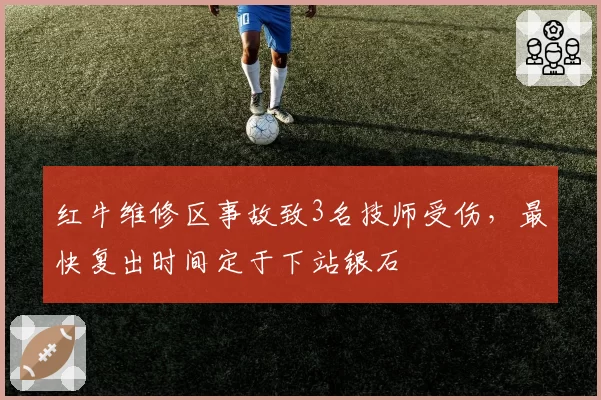 红牛维修区事故致3名技师受伤,最快复出时间定于下站银石
