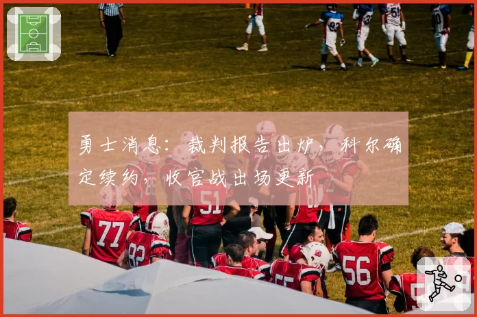 勇士消息：裁判报告出炉，科尔确定续约，收官战出场更新