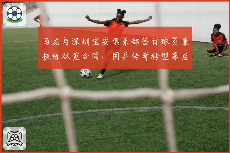 马龙与深圳宝安俱乐部签订球员兼教练双重合同,国乒传奇转型幕后推手究竟是谁?