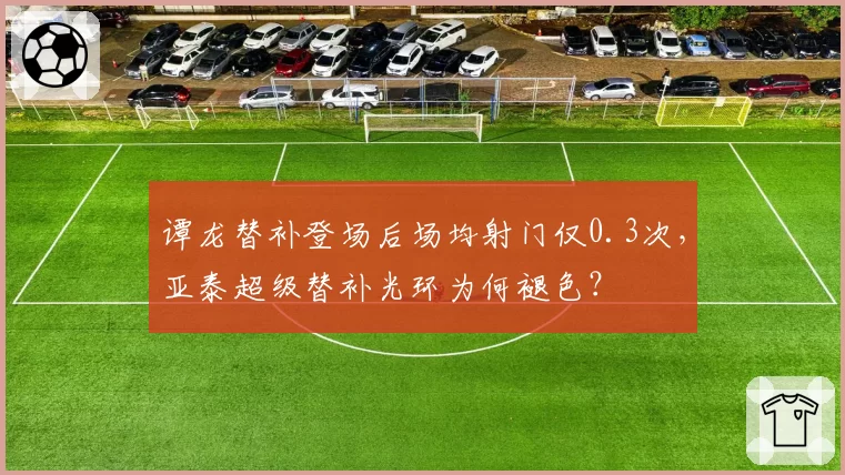 谭龙替补登场后场均射门仅0.3次，亚泰超级替补光环为何褪色？