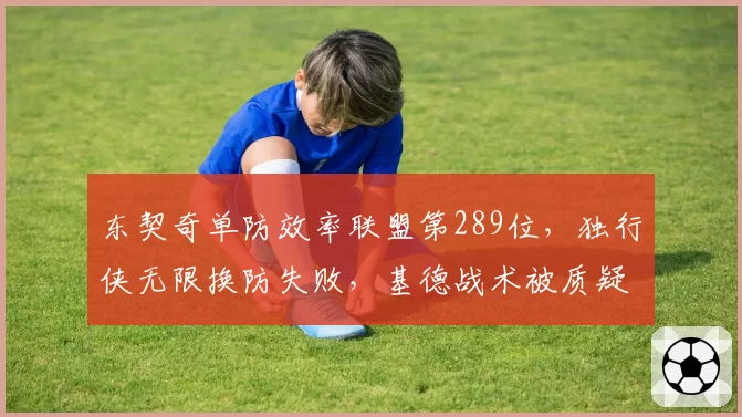 东契奇单防效率联盟第289位，独行侠无限换防失败，基德战术被质疑拖累全队