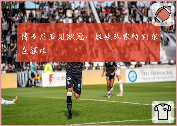 博洛尼亚进欧冠，姐妹队蒙特利尔在摆烂