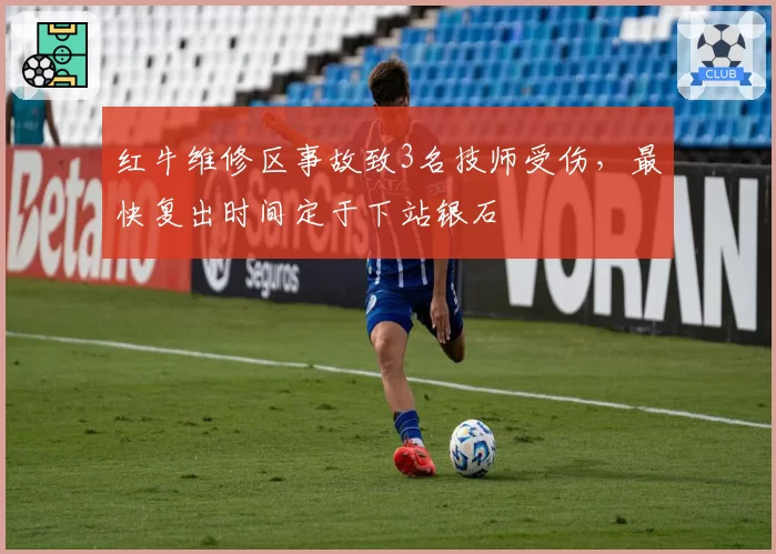 红牛维修区事故致3名技师受伤，最快复出时间定于下站银石