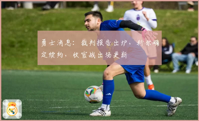 勇士消息：裁判报告出炉，科尔确定续约，收官战出场更新