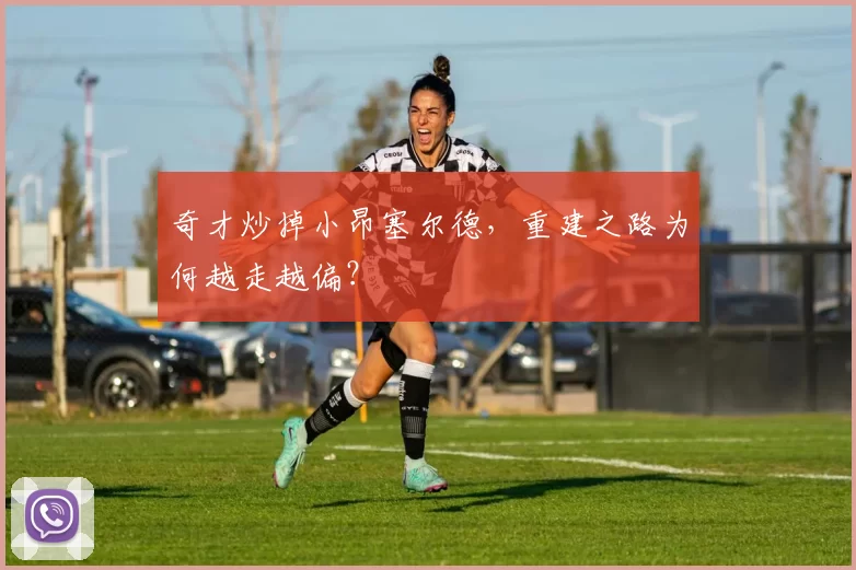 奇才炒掉小昂塞尔德,重建之路为何越走越偏?