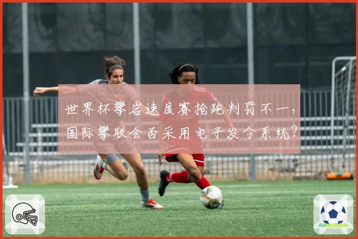 世界杯攀岩速度赛抢跑判罚不一，国际攀联会否采用电子发令系统？