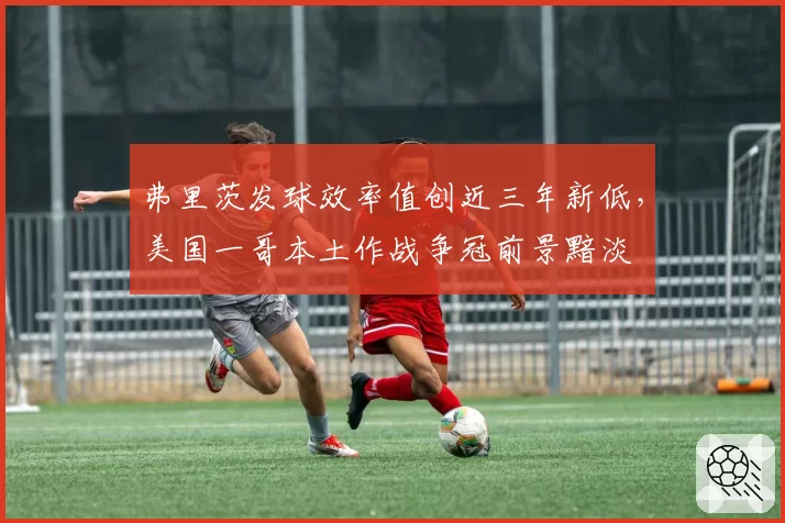 弗里茨发球效率值创近三年新低，美国一哥本土作战争冠前景黯淡